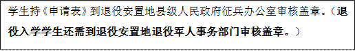 学生持《申请表》到退役安置地县级人民政府征兵办公室审核盖章。（退役入学学生还需到退役安置地退役军人事务部门审核盖章。）